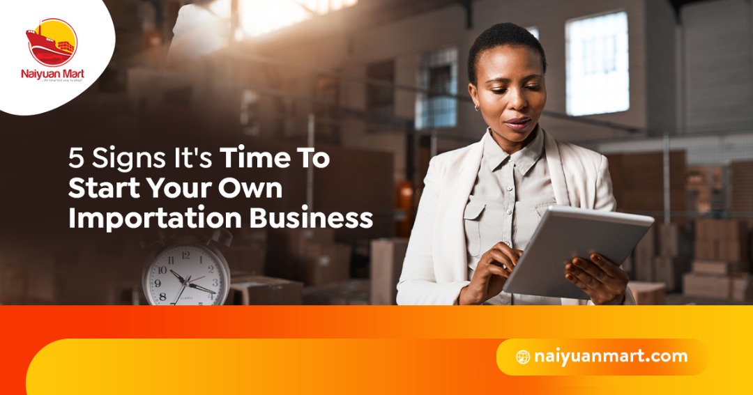 5 Signs It's Time To Start Your Own Importation Business