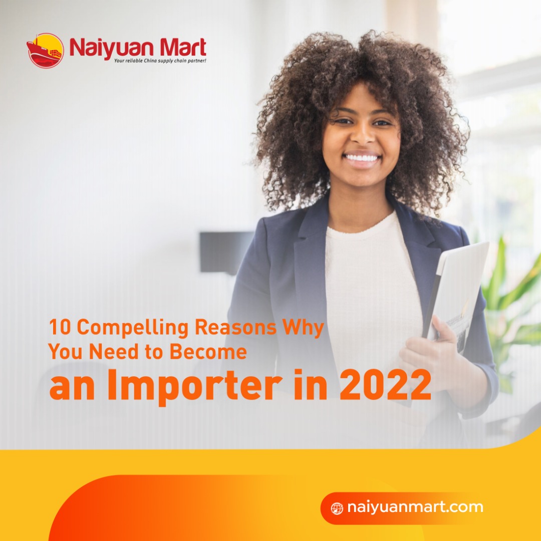 10 Compelling Reasons Why You Need To Become An Importer In 2022